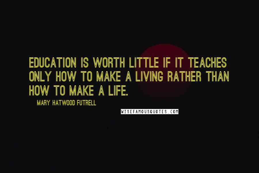 Mary Hatwood Futrell Quotes: Education is worth little if it teaches only how to make a living rather than how to make a life.