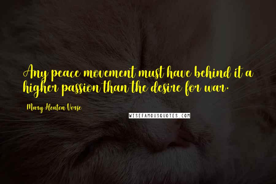 Mary Heaton Vorse Quotes: Any peace movement must have behind it a higher passion than the desire for war.