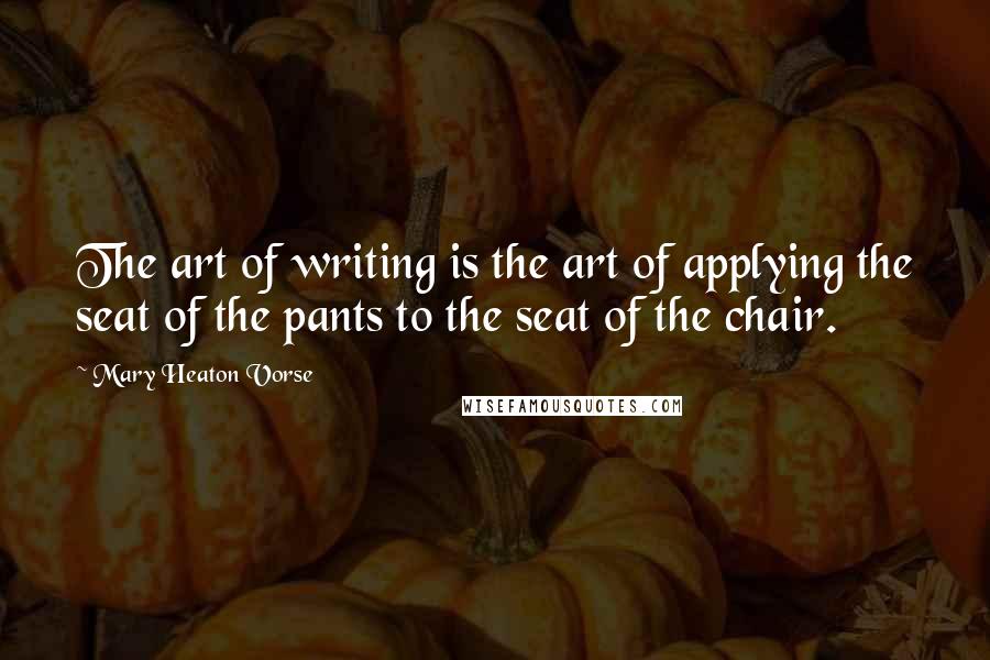 Mary Heaton Vorse Quotes: The art of writing is the art of applying the seat of the pants to the seat of the chair.