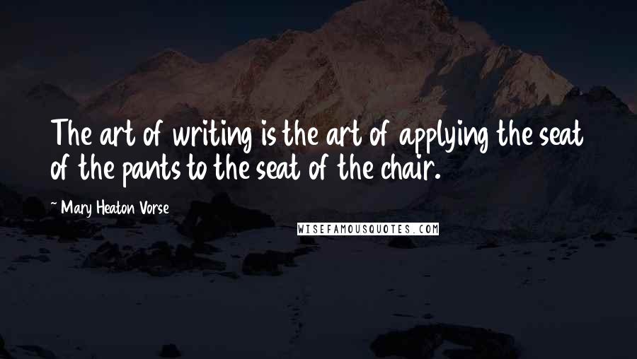 Mary Heaton Vorse Quotes: The art of writing is the art of applying the seat of the pants to the seat of the chair.