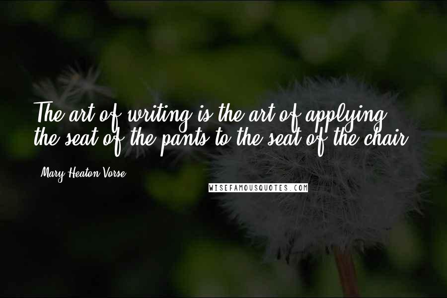 Mary Heaton Vorse Quotes: The art of writing is the art of applying the seat of the pants to the seat of the chair.