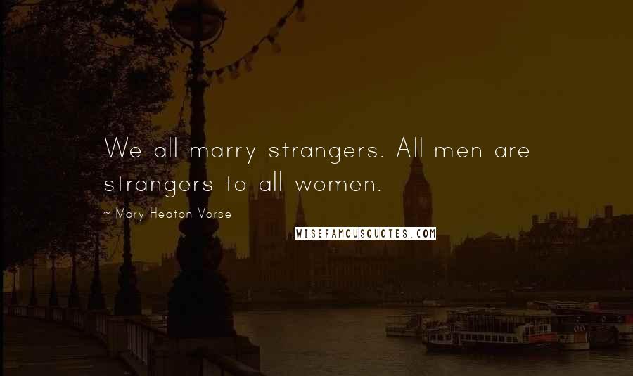 Mary Heaton Vorse Quotes: We all marry strangers. All men are strangers to all women.