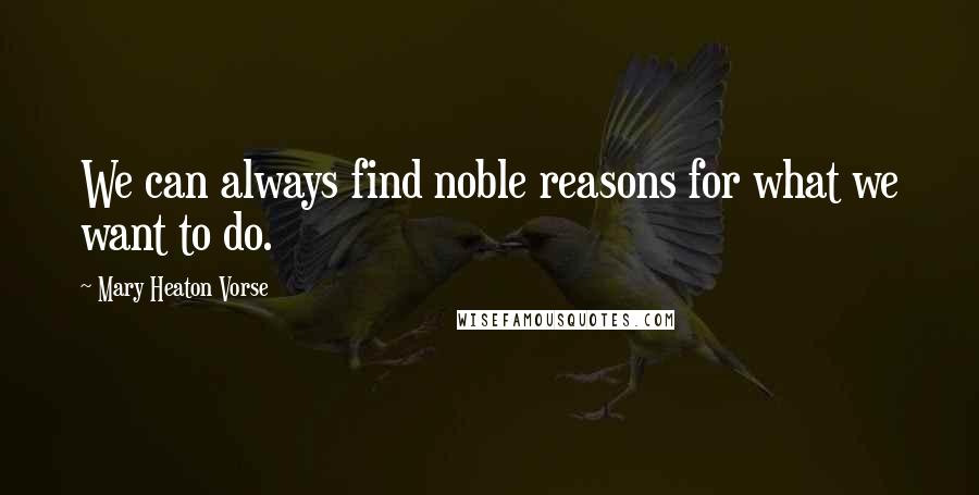 Mary Heaton Vorse Quotes: We can always find noble reasons for what we want to do.