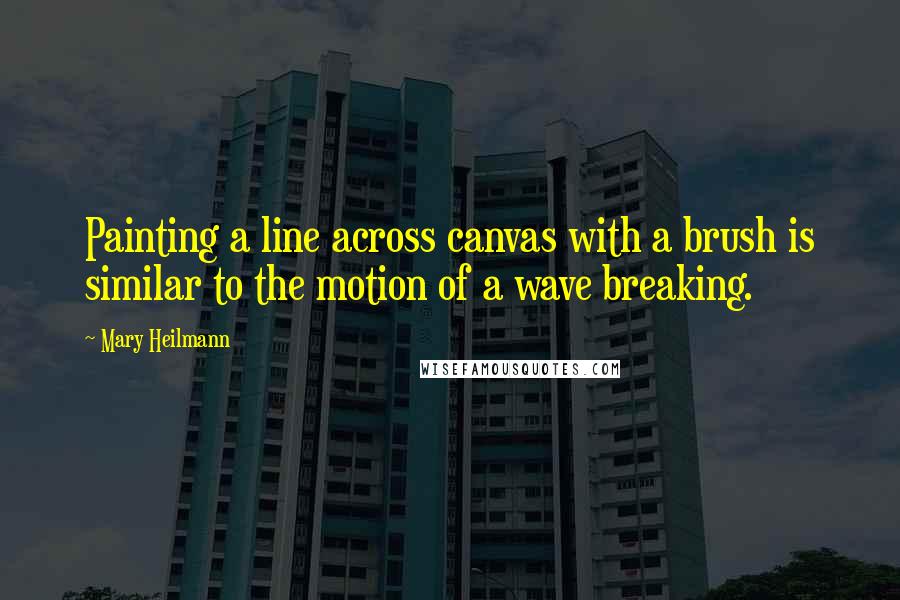 Mary Heilmann Quotes: Painting a line across canvas with a brush is similar to the motion of a wave breaking.
