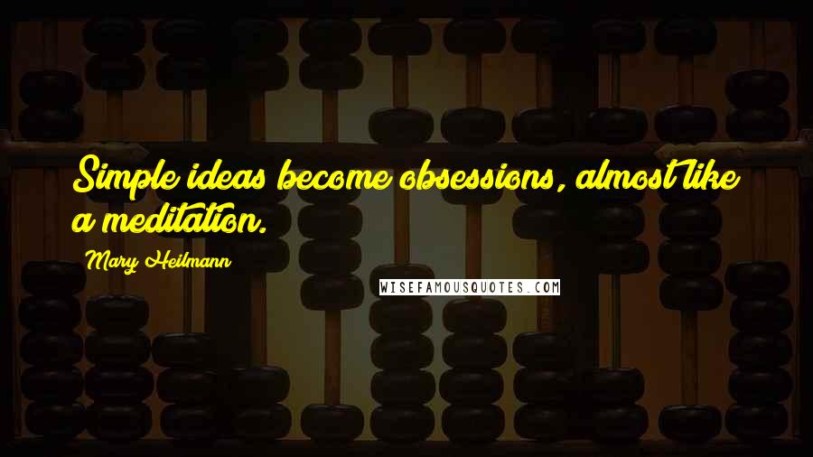 Mary Heilmann Quotes: Simple ideas become obsessions, almost like a meditation.