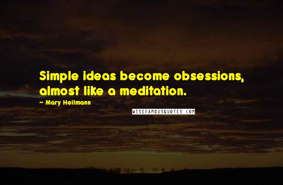 Mary Heilmann Quotes: Simple ideas become obsessions, almost like a meditation.