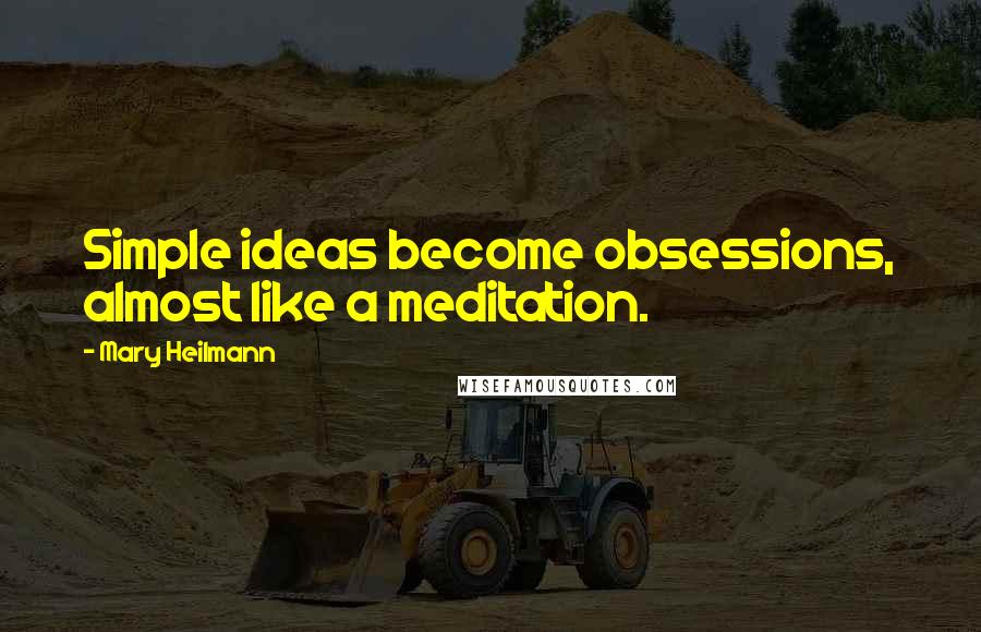 Mary Heilmann Quotes: Simple ideas become obsessions, almost like a meditation.