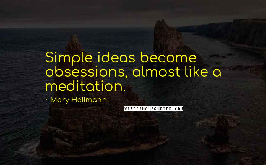 Mary Heilmann Quotes: Simple ideas become obsessions, almost like a meditation.