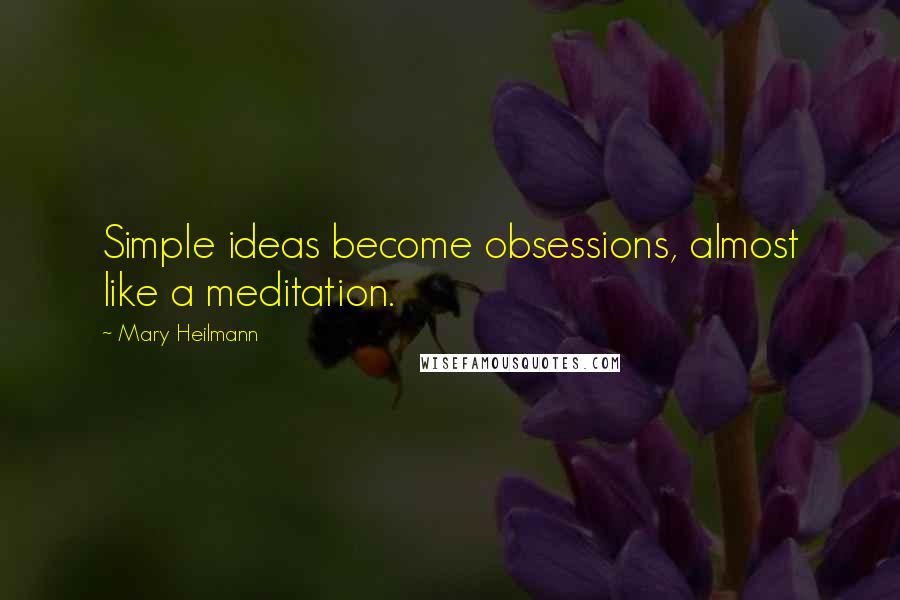 Mary Heilmann Quotes: Simple ideas become obsessions, almost like a meditation.