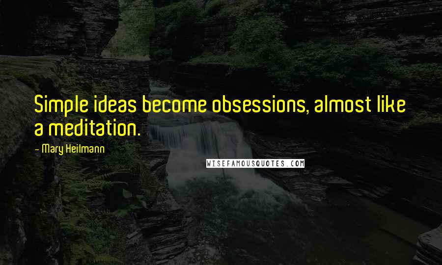 Mary Heilmann Quotes: Simple ideas become obsessions, almost like a meditation.