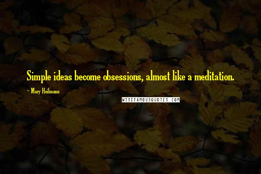 Mary Heilmann Quotes: Simple ideas become obsessions, almost like a meditation.