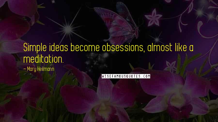 Mary Heilmann Quotes: Simple ideas become obsessions, almost like a meditation.