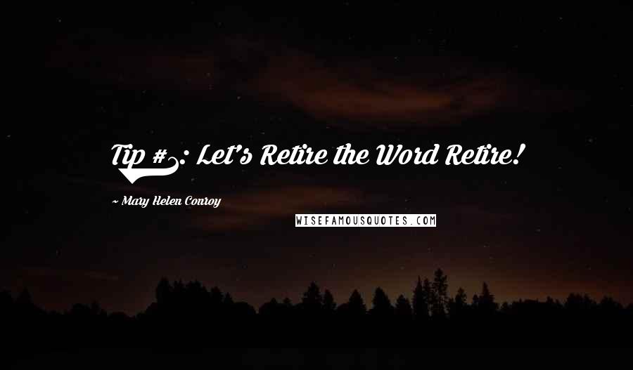 Mary Helen Conroy Quotes: Tip #1: Let's Retire the Word Retire!