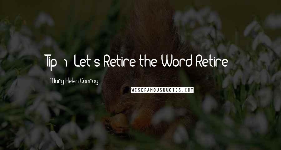 Mary Helen Conroy Quotes: Tip #1: Let's Retire the Word Retire!