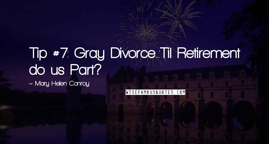 Mary Helen Conroy Quotes: Tip #7: Gray Divorce-'Til Retirement do us Part?