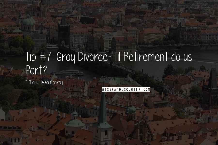 Mary Helen Conroy Quotes: Tip #7: Gray Divorce-'Til Retirement do us Part?