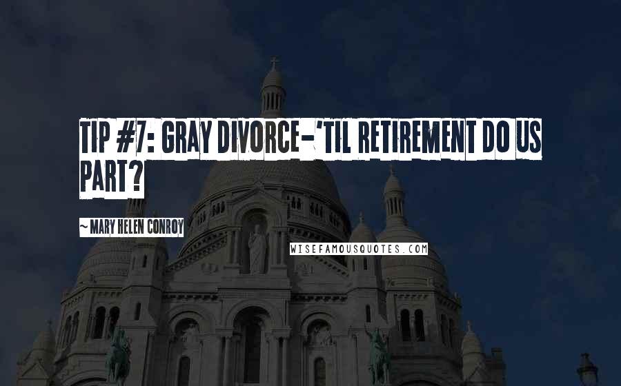 Mary Helen Conroy Quotes: Tip #7: Gray Divorce-'Til Retirement do us Part?