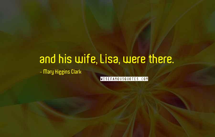 Mary Higgins Clark Quotes: and his wife, Lisa, were there.