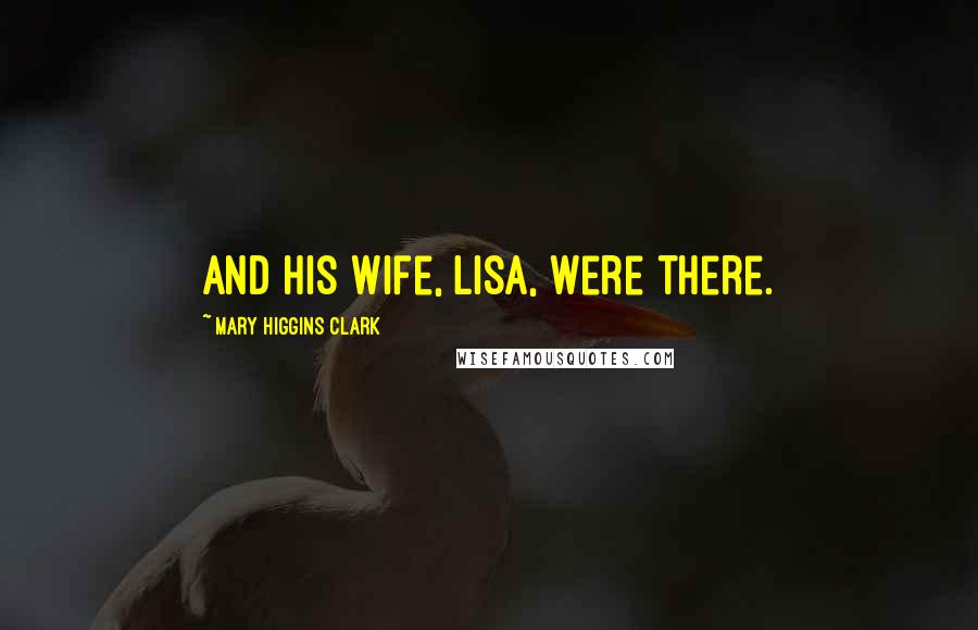 Mary Higgins Clark Quotes: and his wife, Lisa, were there.