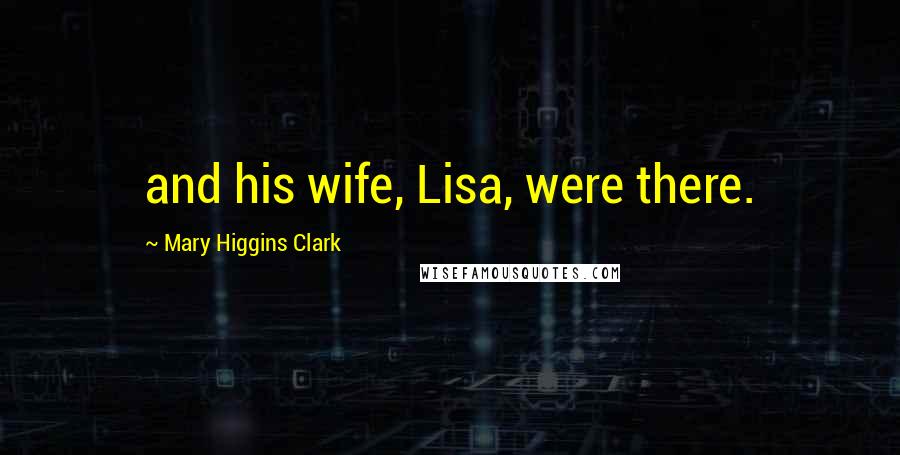 Mary Higgins Clark Quotes: and his wife, Lisa, were there.