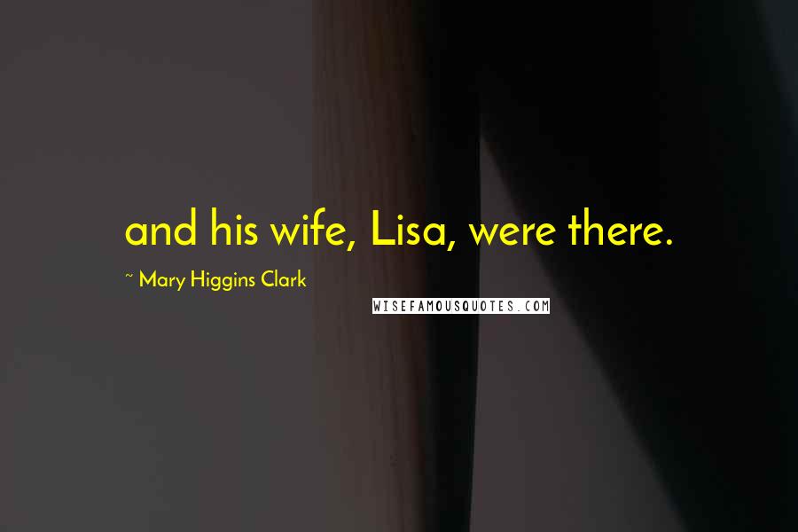 Mary Higgins Clark Quotes: and his wife, Lisa, were there.