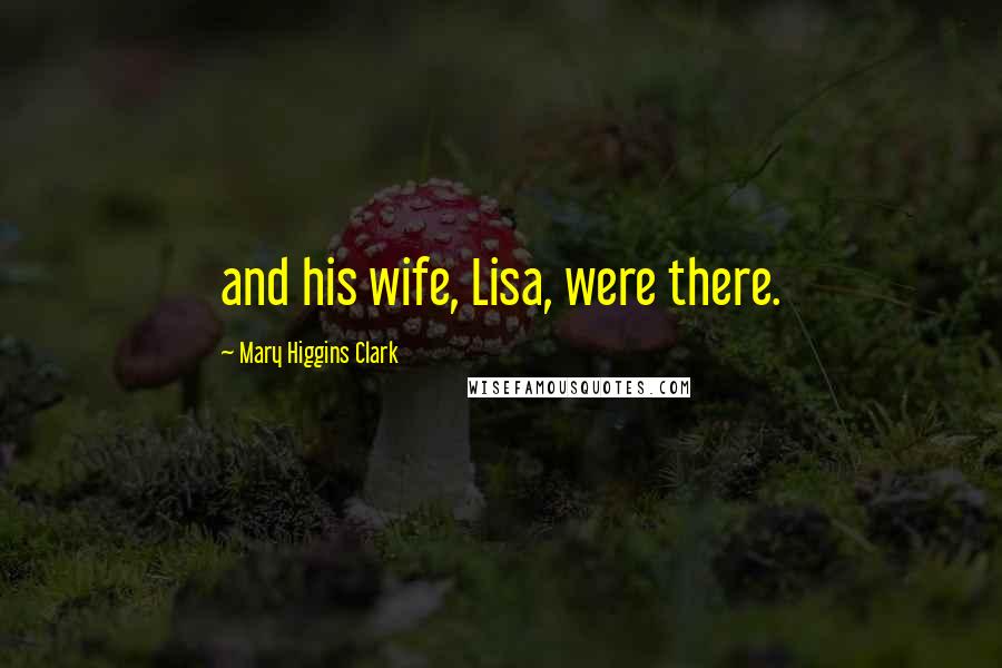 Mary Higgins Clark Quotes: and his wife, Lisa, were there.