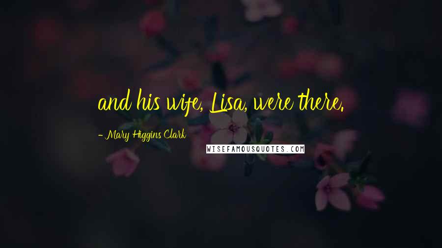 Mary Higgins Clark Quotes: and his wife, Lisa, were there.