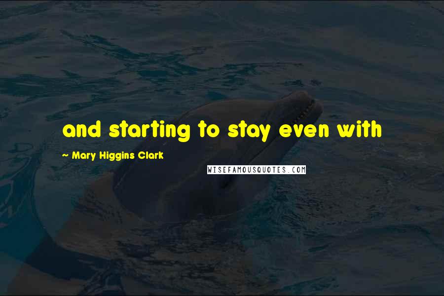 Mary Higgins Clark Quotes: and starting to stay even with