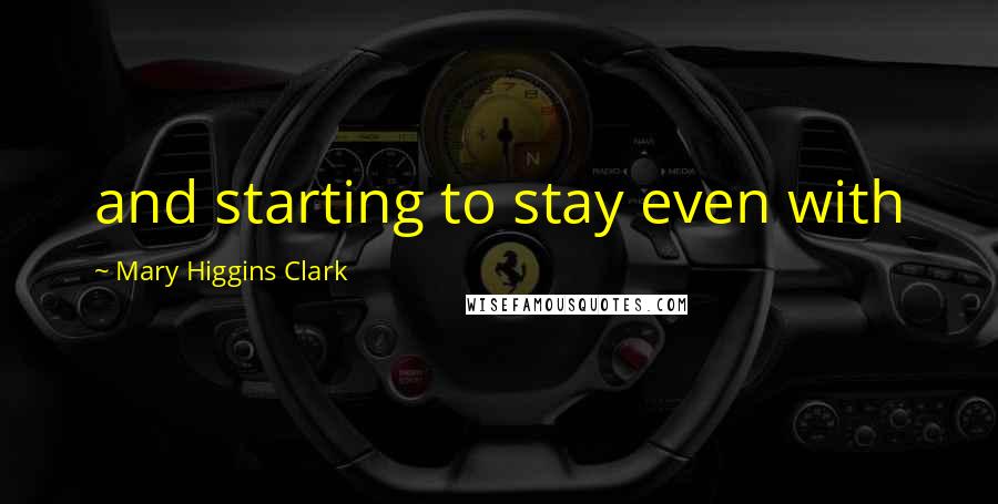 Mary Higgins Clark Quotes: and starting to stay even with