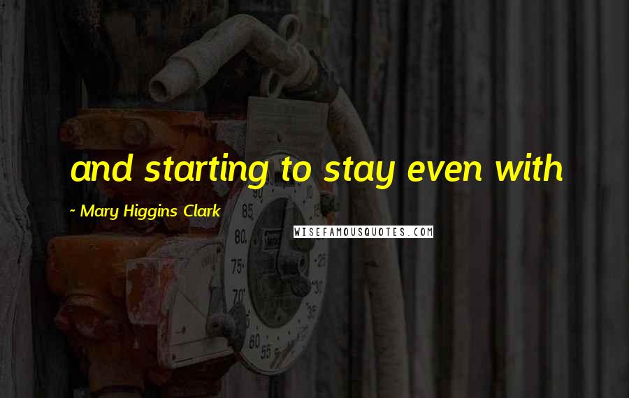 Mary Higgins Clark Quotes: and starting to stay even with
