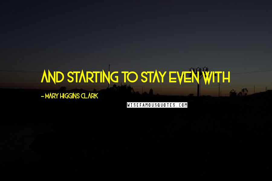 Mary Higgins Clark Quotes: and starting to stay even with