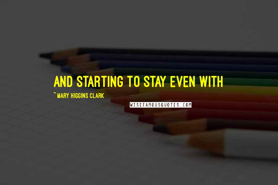 Mary Higgins Clark Quotes: and starting to stay even with