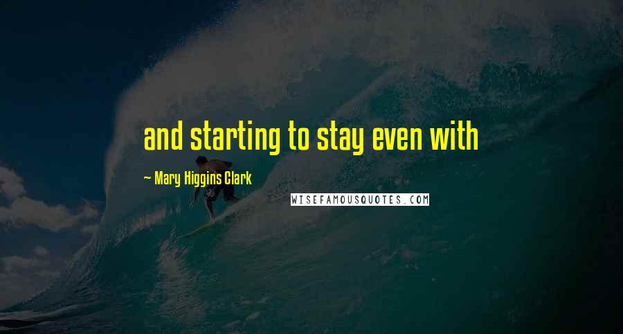Mary Higgins Clark Quotes: and starting to stay even with