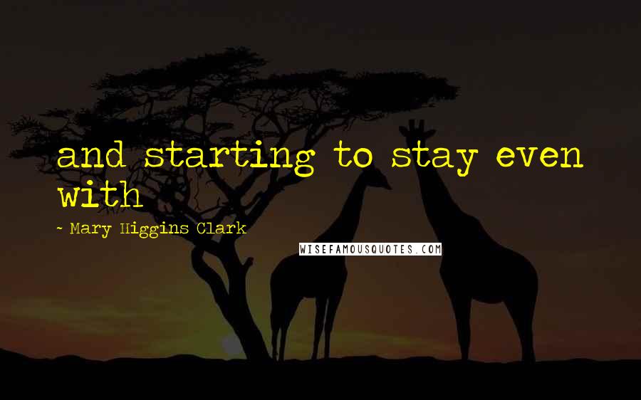Mary Higgins Clark Quotes: and starting to stay even with