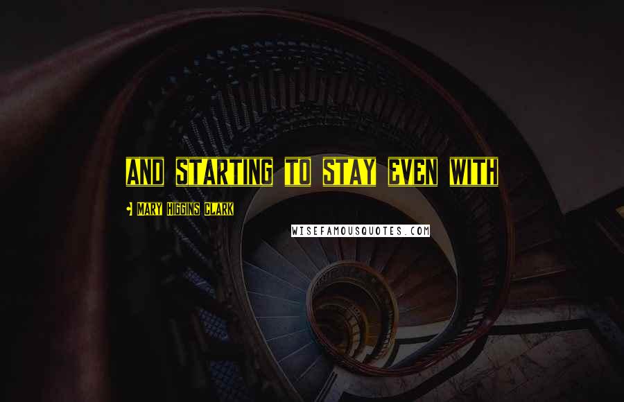 Mary Higgins Clark Quotes: and starting to stay even with