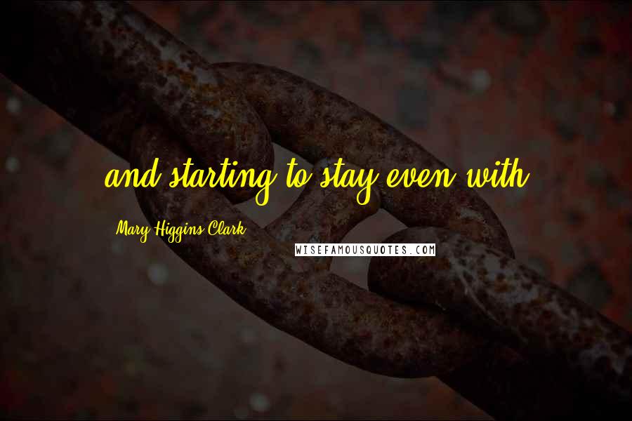 Mary Higgins Clark Quotes: and starting to stay even with