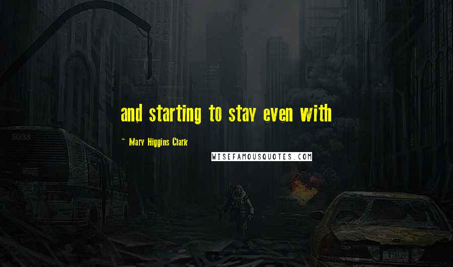 Mary Higgins Clark Quotes: and starting to stay even with