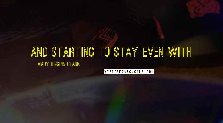 Mary Higgins Clark Quotes: and starting to stay even with
