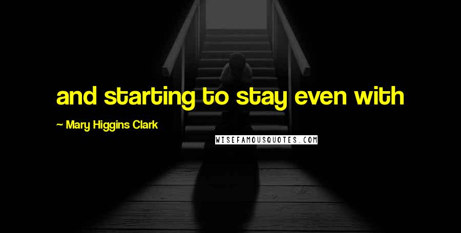 Mary Higgins Clark Quotes: and starting to stay even with