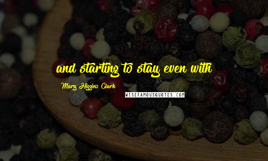 Mary Higgins Clark Quotes: and starting to stay even with