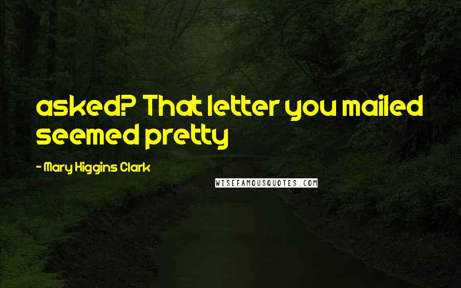 Mary Higgins Clark Quotes: asked? That letter you mailed seemed pretty