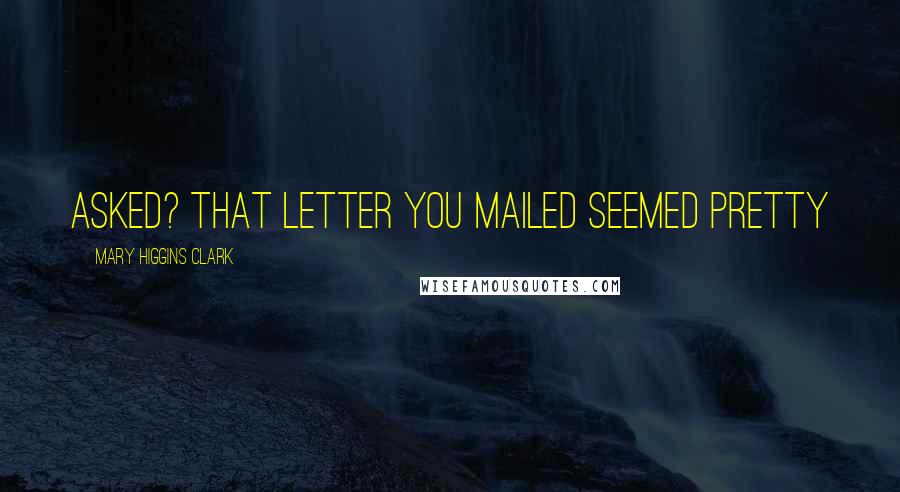 Mary Higgins Clark Quotes: asked? That letter you mailed seemed pretty