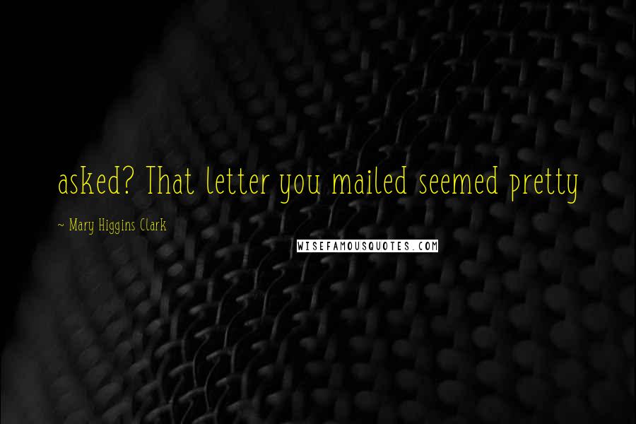Mary Higgins Clark Quotes: asked? That letter you mailed seemed pretty