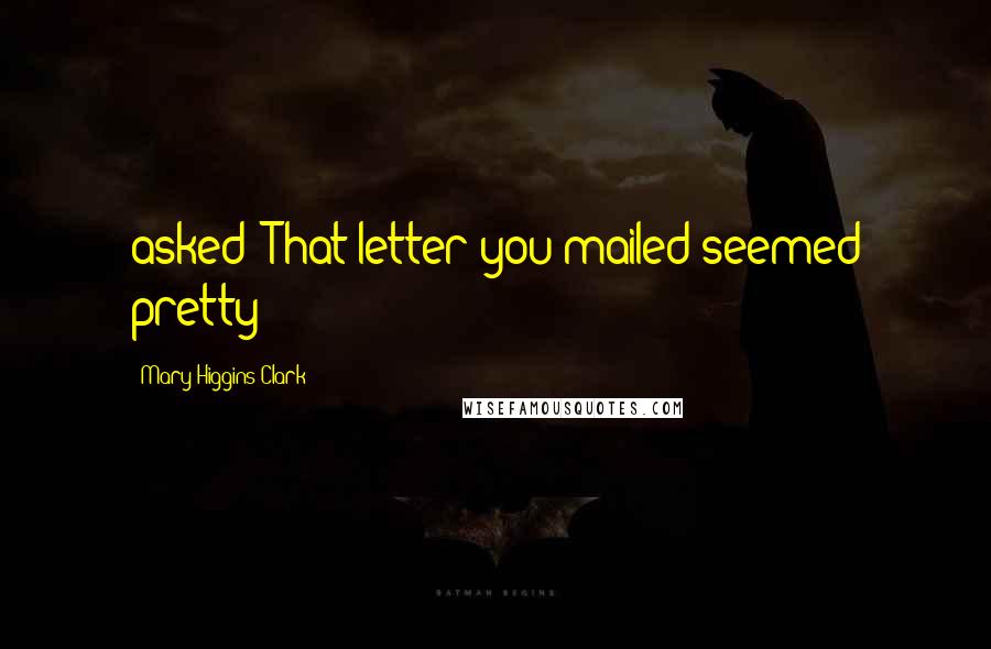 Mary Higgins Clark Quotes: asked? That letter you mailed seemed pretty