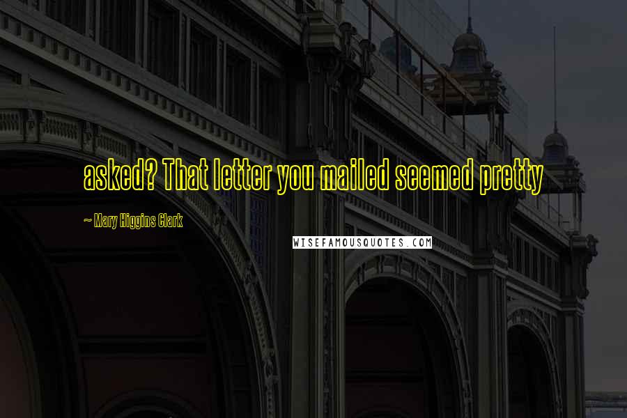 Mary Higgins Clark Quotes: asked? That letter you mailed seemed pretty