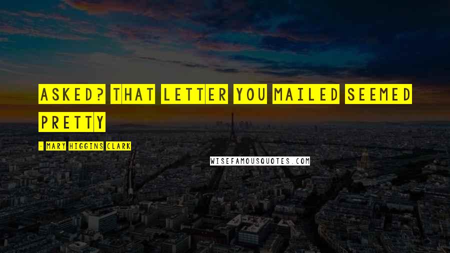 Mary Higgins Clark Quotes: asked? That letter you mailed seemed pretty