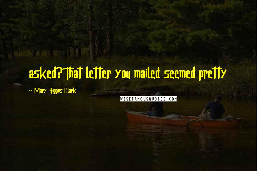 Mary Higgins Clark Quotes: asked? That letter you mailed seemed pretty