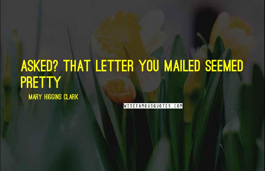 Mary Higgins Clark Quotes: asked? That letter you mailed seemed pretty