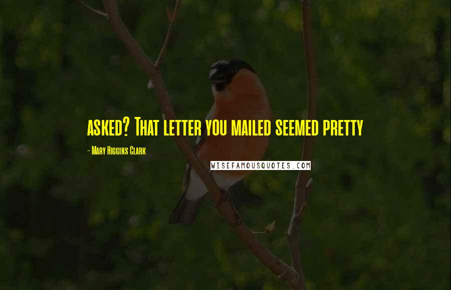 Mary Higgins Clark Quotes: asked? That letter you mailed seemed pretty