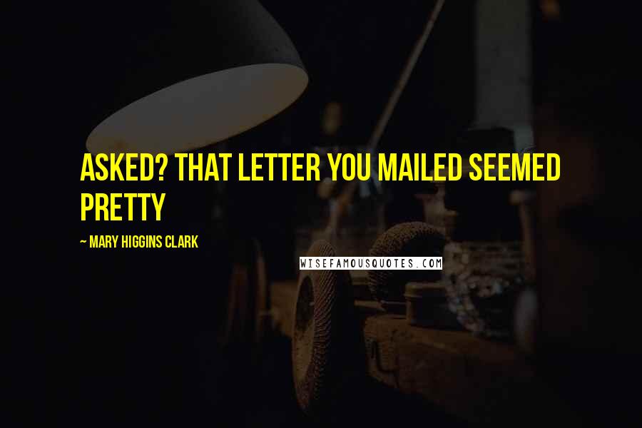 Mary Higgins Clark Quotes: asked? That letter you mailed seemed pretty